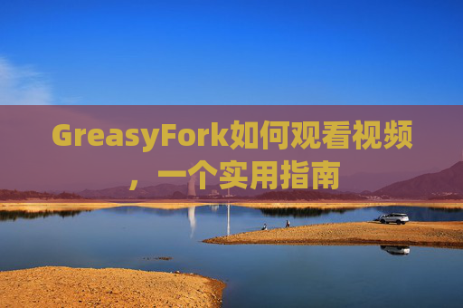 GreasyFork如何观看视频，一个实用指南